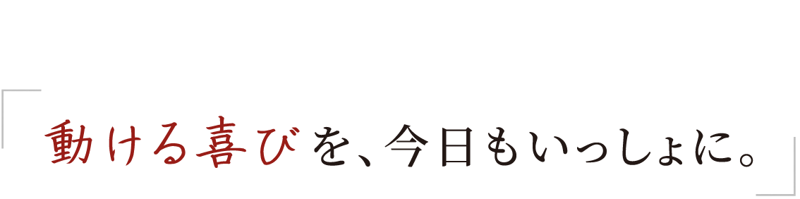 動ける喜びを、今日もいっしょに。