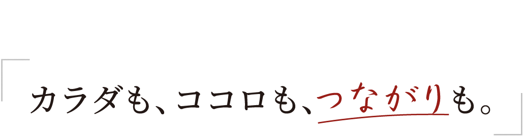 カラダも、ココロも、つながりも。