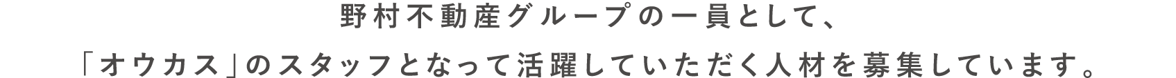 野村不動産グループの一員として、「オウカス」のスタッフとなって活躍していただく人材を募集しています。